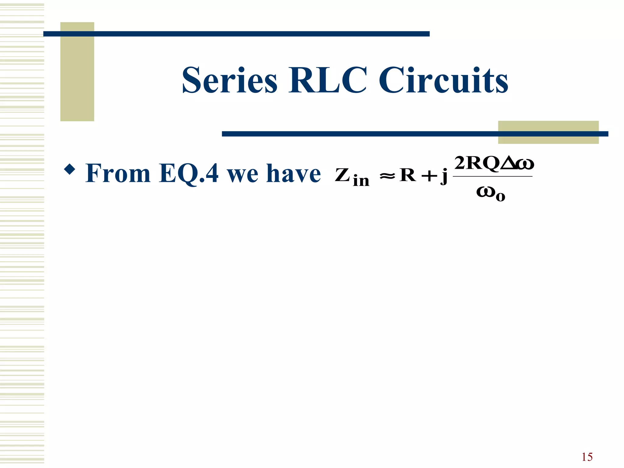 15
Series RLC Circuits
 From EQ.4 we have Z R j
RQ
in
o
≈ +
2 ∆ω
ω
 