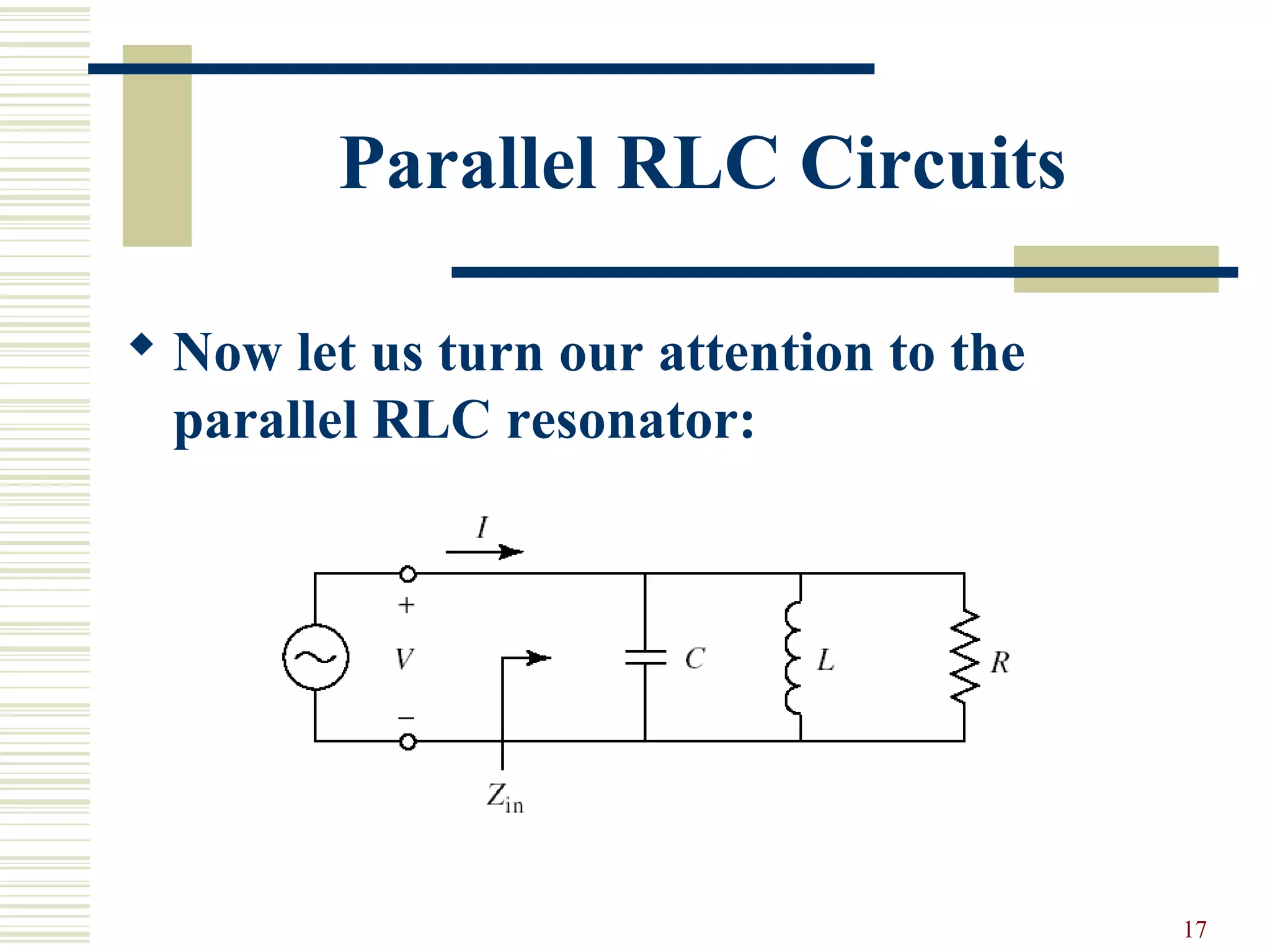 17
Parallel RLC Circuits
 Now let us turn our attention to the
parallel RLC resonator:
 