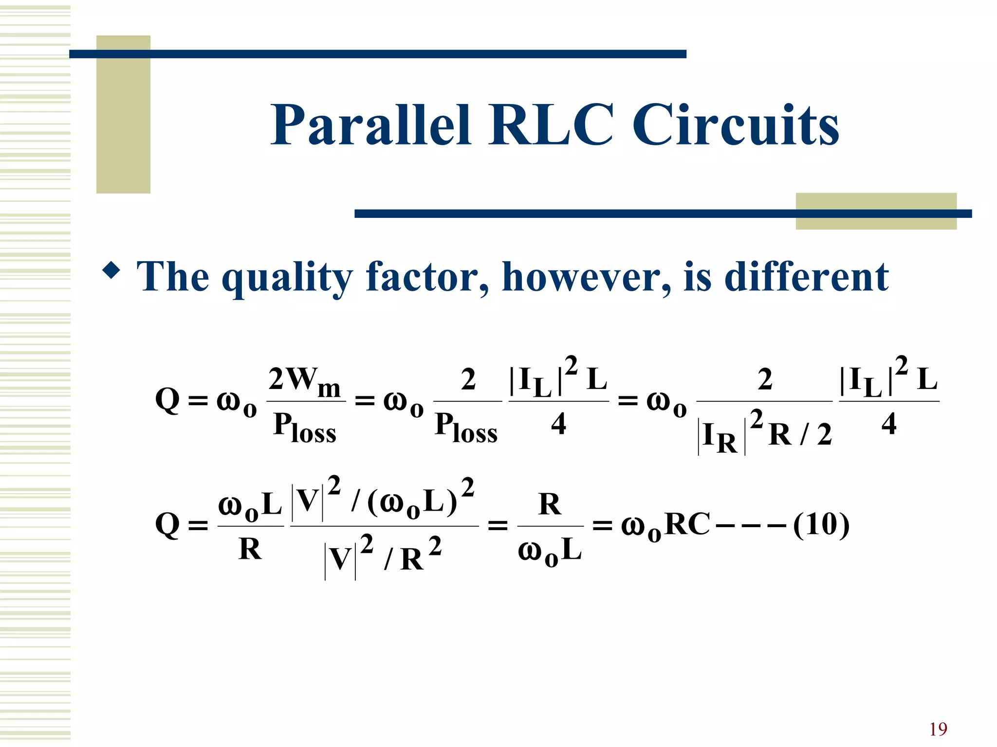 19
Parallel RLC Circuits
 The quality factor, however, is different
Q
W
P P
I L
I R
I L
Q
L
R
V L
V R
R
L
RC
o
m
loss
o
loss
L
o
R
L
o o
o
o
= = =
= = = − − −
ω ω ω
ω ω
ω
ω
2 2
4
2
2 4
10
2
2
2
2 2
2 2
| |
/
| |
/ ( )
/
( )
 