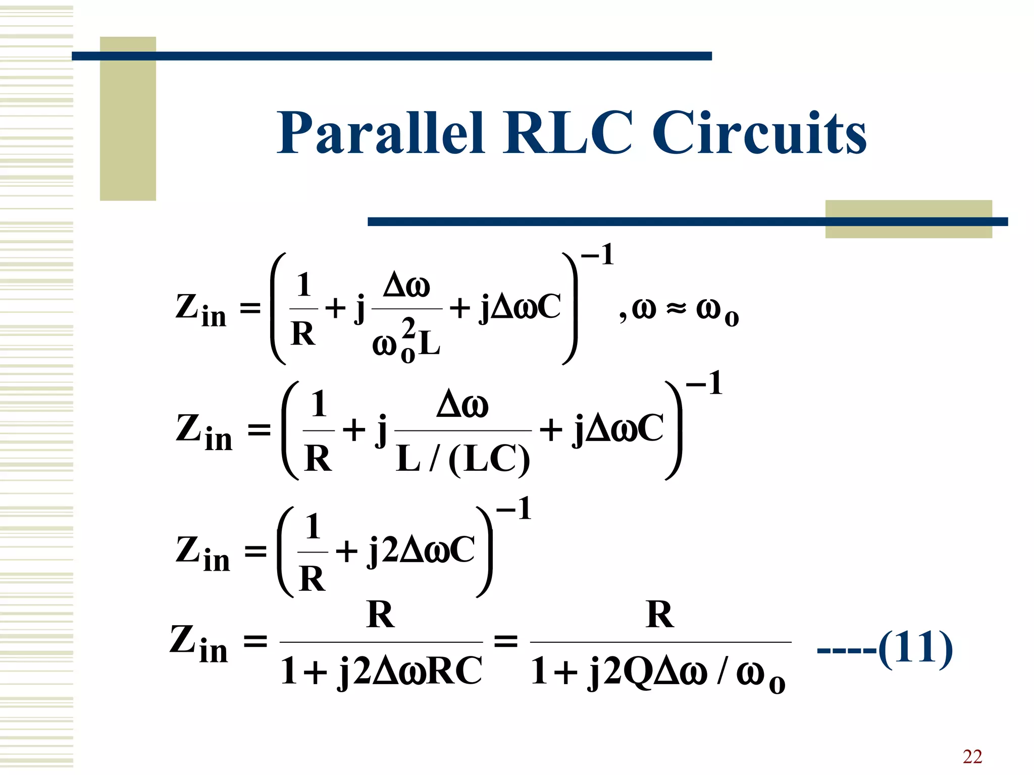 22
Parallel RLC Circuits
----(11)
Z
R
j
L
j Cin
o
o= + +







 ≈
−
1
2
1
∆ω
∆ω
ω
ω ω,
Z
R
j
L LC
j Cin = + +






−
1
1
∆ω
∆ω
/ ( )
Z
R
j Cin = +






−
1
2
1
∆ω
Z
R
j RC
R
j Q
in
o
=
+
=
+1 2 1 2∆ω ∆ω / ω
 
