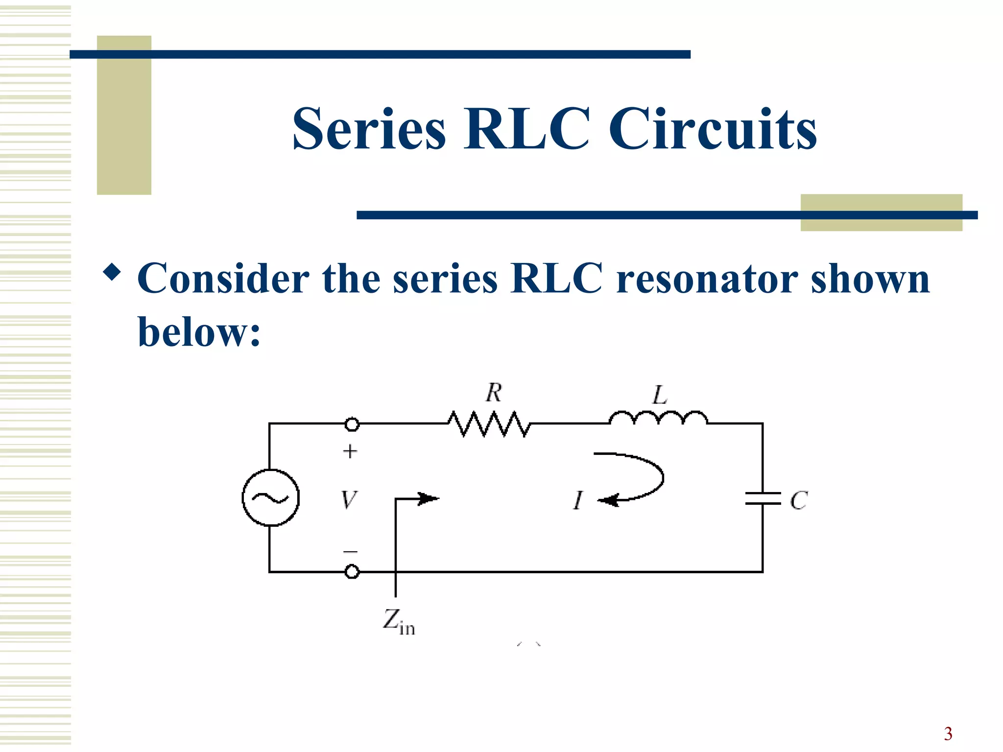 3
Series RLC Circuits
 Consider the series RLC resonator shown
below:
 