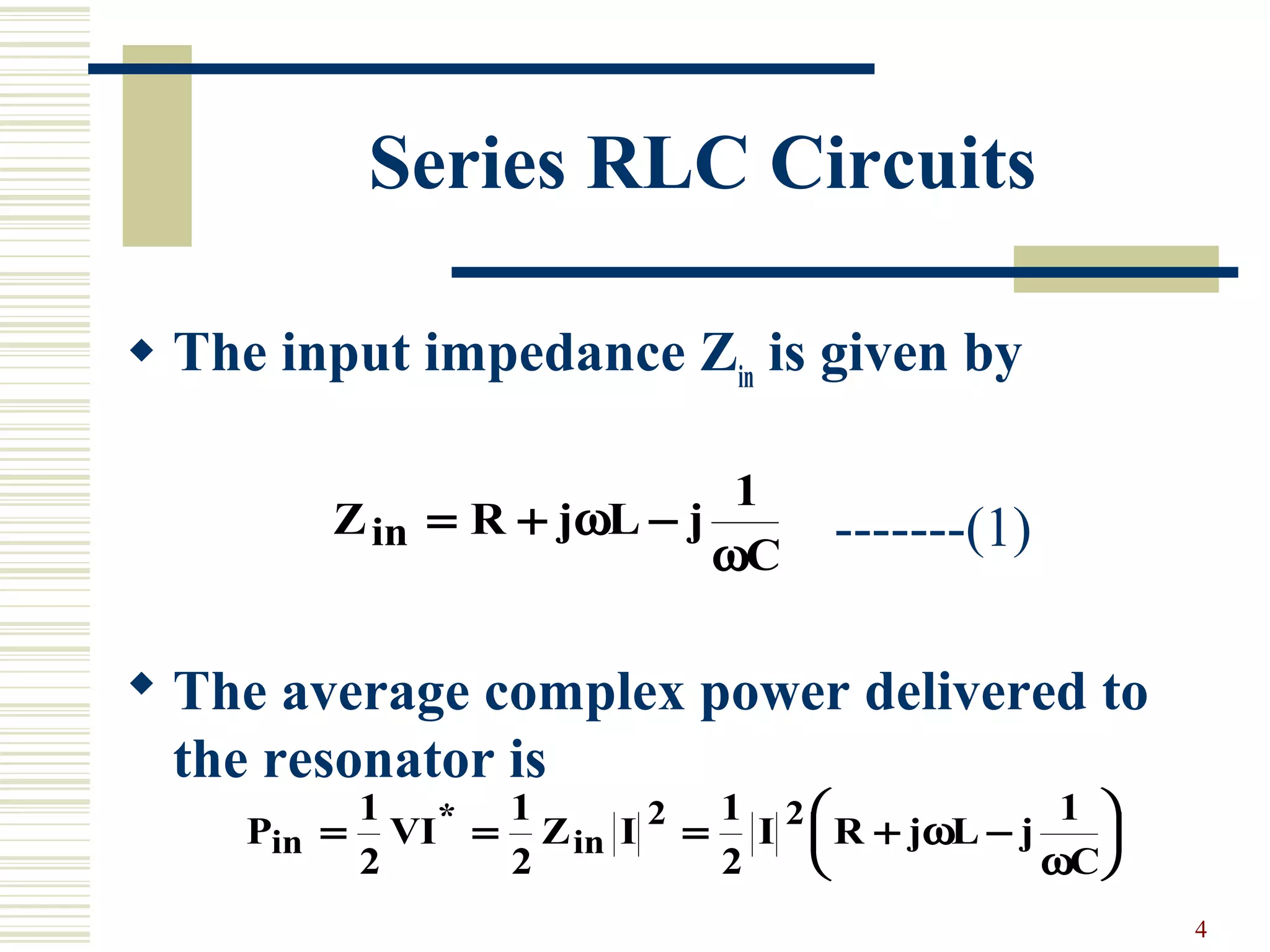 4
Series RLC Circuits
 The input impedance Zin
is given by
-------(1)
 The average complex power delivered to
the resonator is
Z R j L j
C
in = + −ω
ω
1
P VI Z I I R j L j
C
in in= = = + −






1
2
1
2
1
2
12 2* ω
ω
 