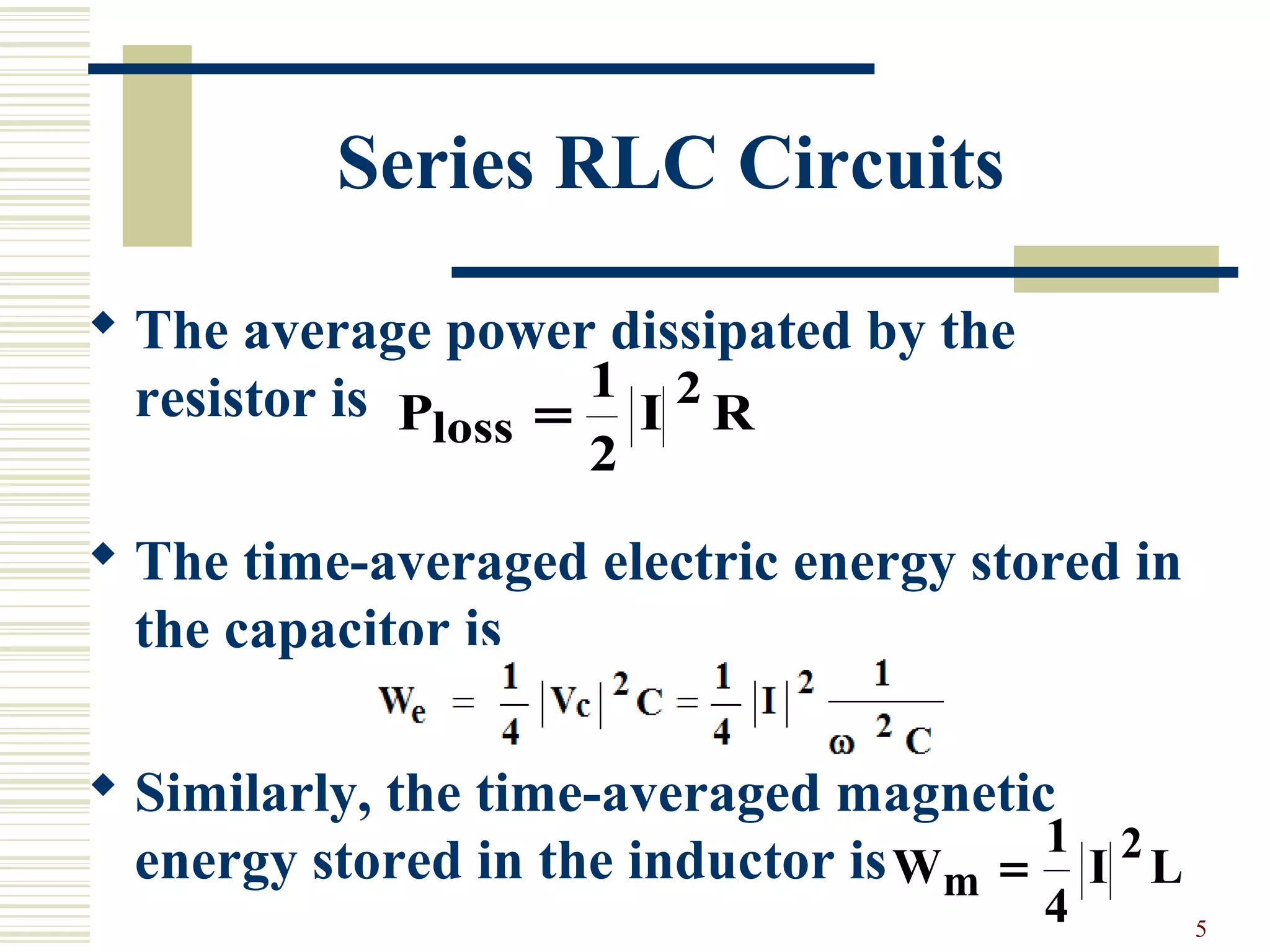 5
Series RLC Circuits
 The average power dissipated by the
resistor is
 The time-averaged electric energy stored in
the capacitor is
 Similarly, the time-averaged magnetic
energy stored in the inductor is
P I Rloss =
1
2
2
W I Lm =
1
4
2
 