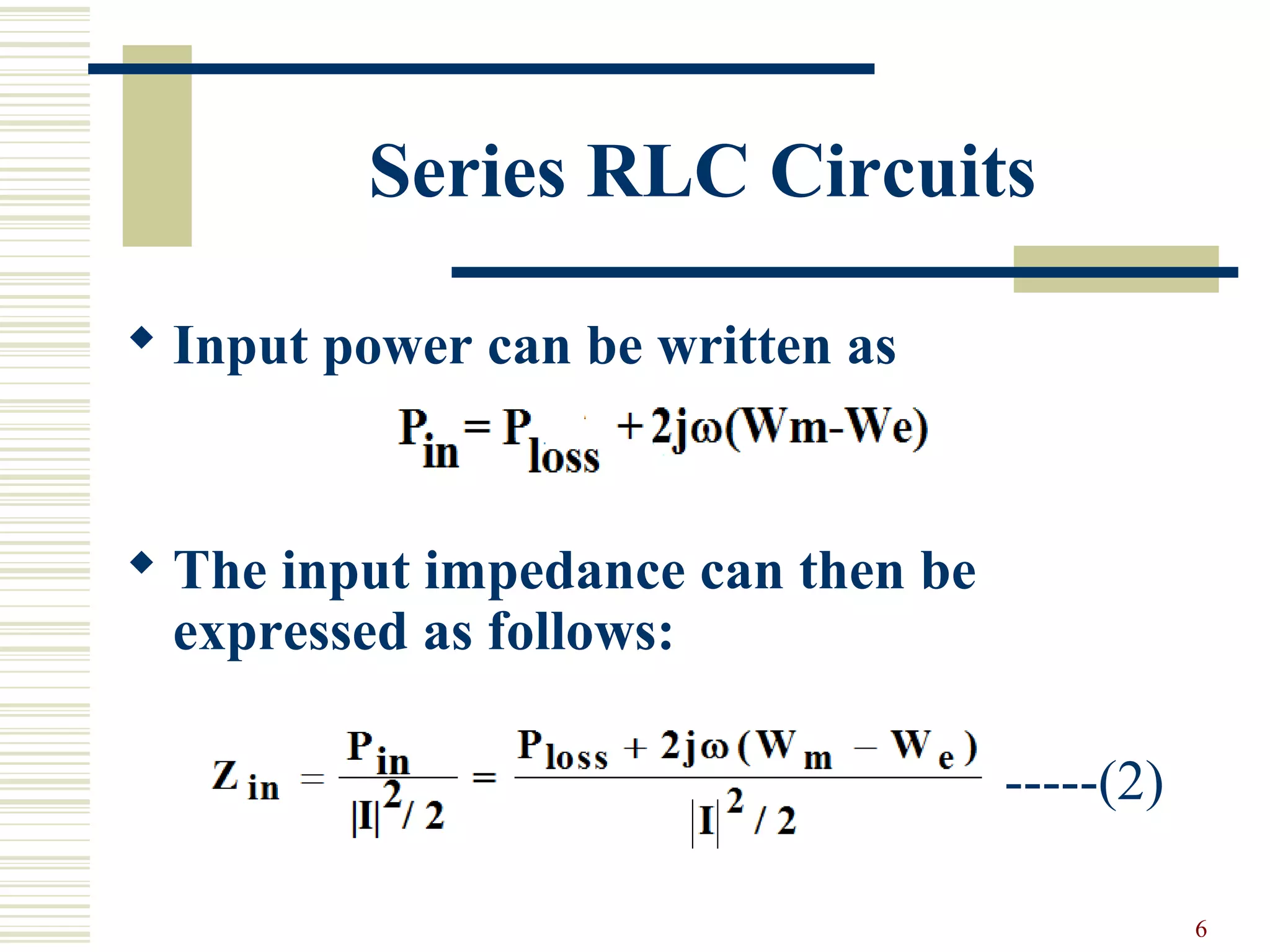 6
Series RLC Circuits
 Input power can be written as
 The input impedance can then be
expressed as follows:
-----(2)
 