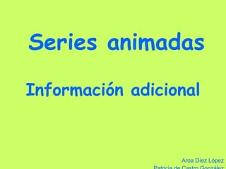Series animadas Información adicional Aroa Díez López Patricia de Castro González 
