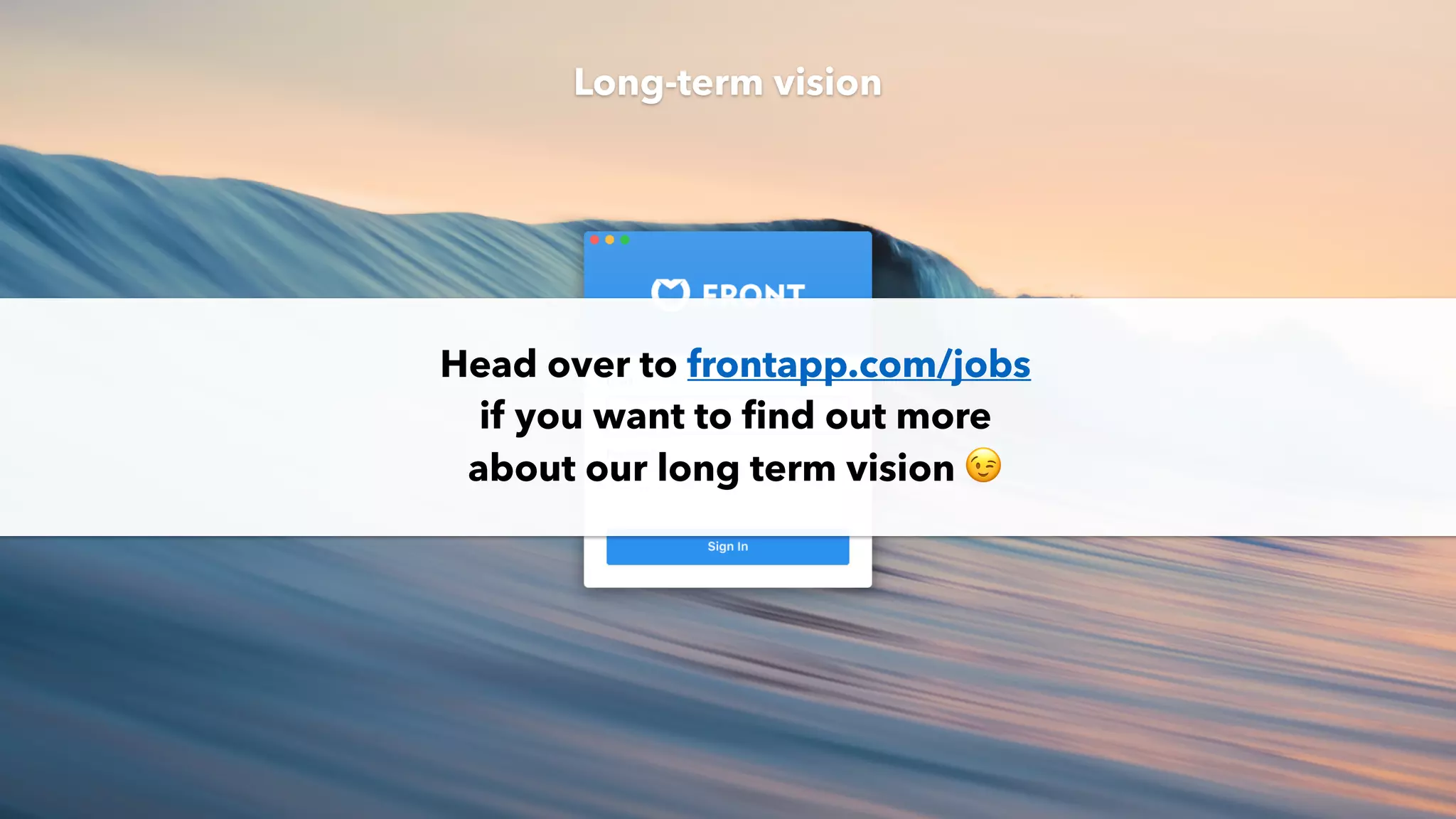 Head over to frontapp.com/jobs
if you want to ﬁnd out more
about our long term vision 😉
Long-term vision
 
