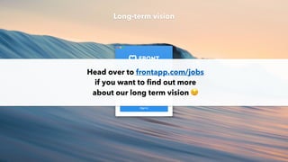 Head over to frontapp.com/jobs
if you want to ﬁnd out more
about our long term vision 😉
Long-term vision
 