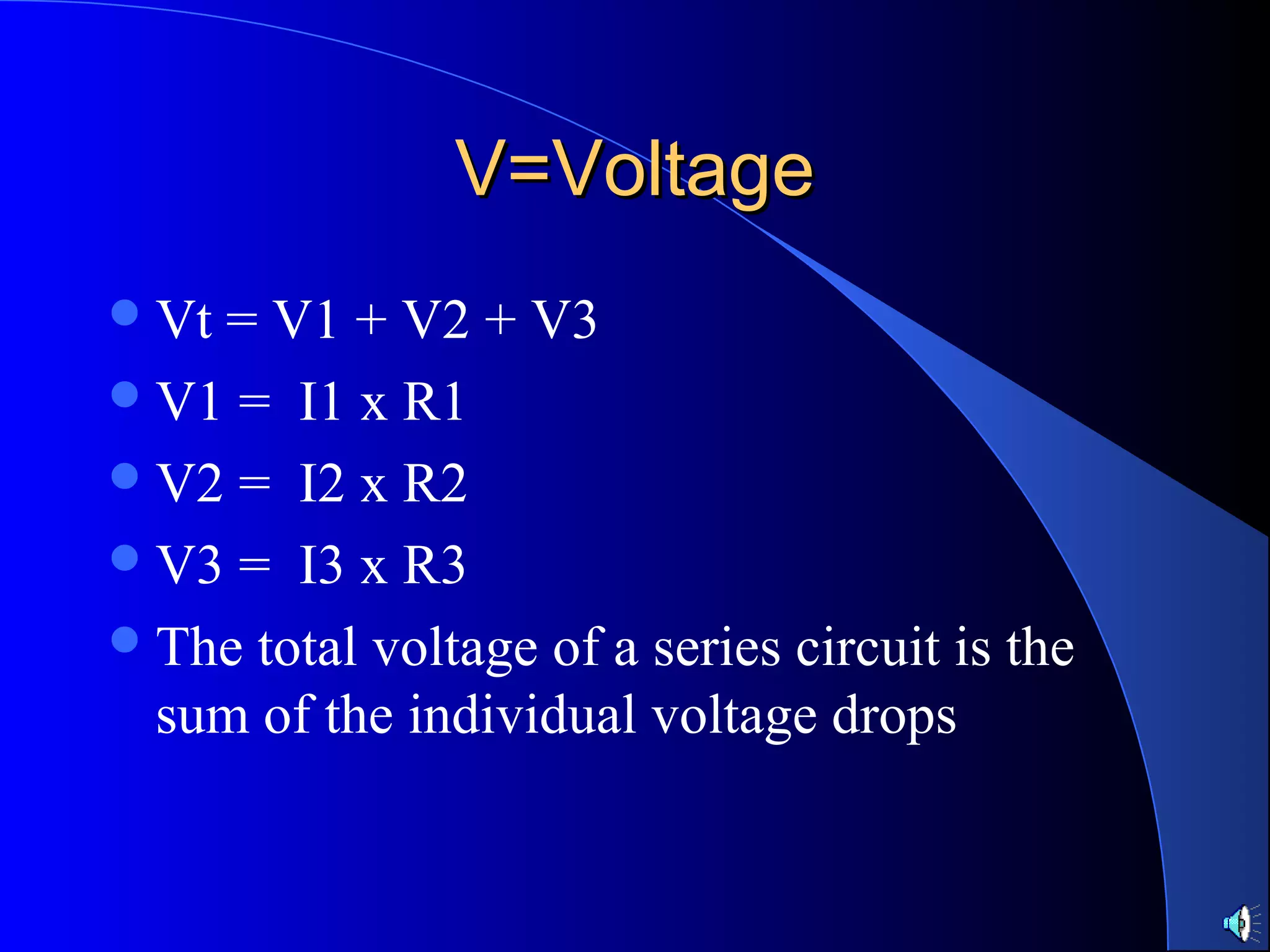 V=VoltageV=Voltage
Vt = V1 + V2 + V3
V1 = I1 x R1
V2 = I2 x R2
V3 = I3 x R3
The total voltage of a series circuit is the
sum of the individual voltage drops
 