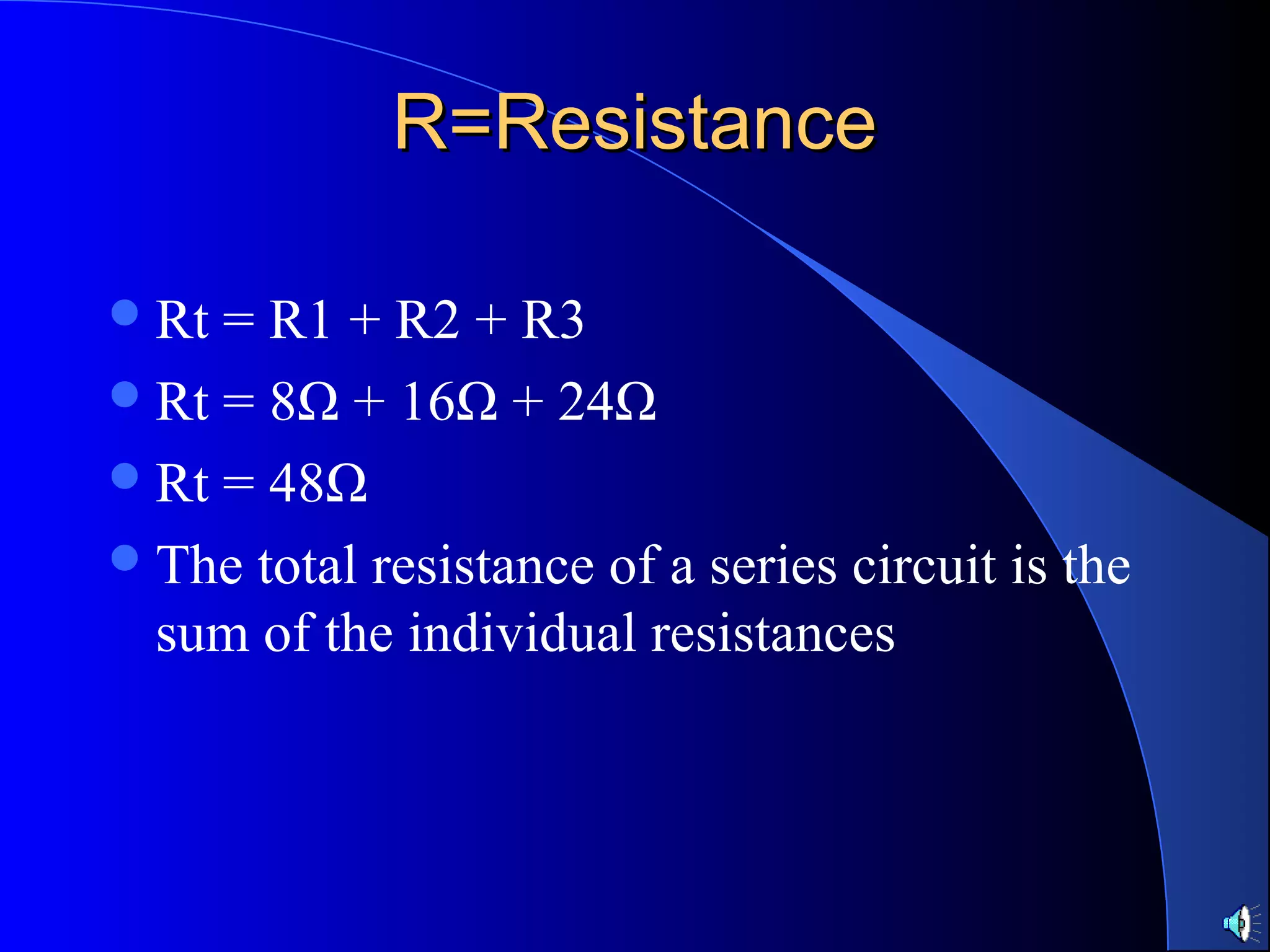R=ResistanceR=Resistance
Rt = R1 + R2 + R3
Rt = 8Ω + 16Ω + 24Ω
Rt = 48Ω
The total resistance of a series circuit is the
sum of the individual resistances
 
