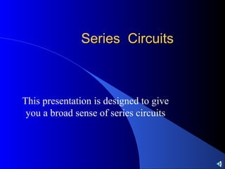Series CircuitsSeries Circuits
This presentation is designed to give
you a broad sense of series circuits
 