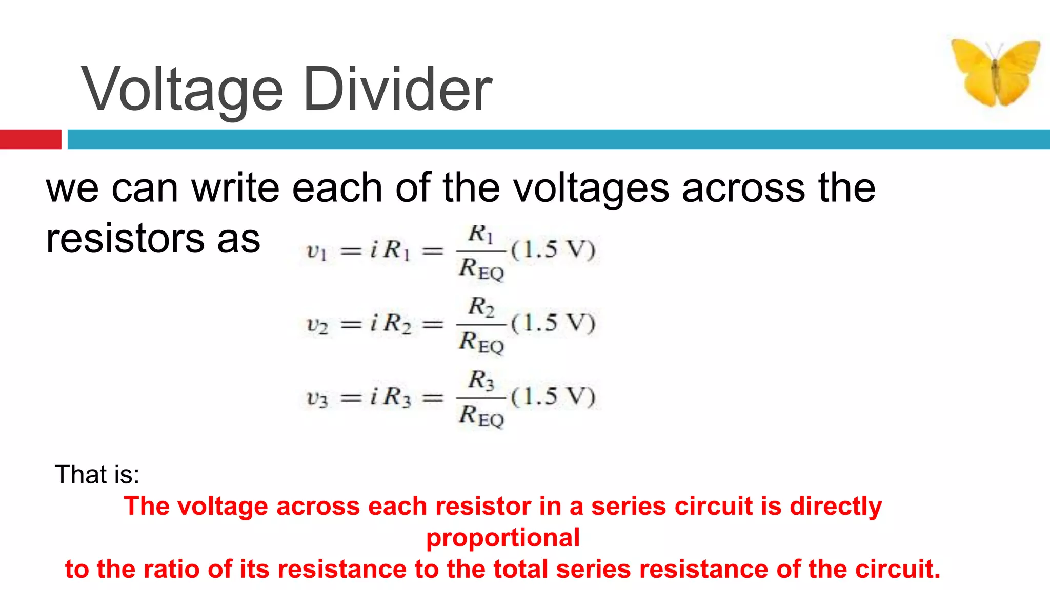 Voltage Dividerwe can write each of the voltages across the resistors as:That is:The voltage across each resistor in a series circuit is directly proportionalto the ratio of its resistance to the total series resistance of the circuit.