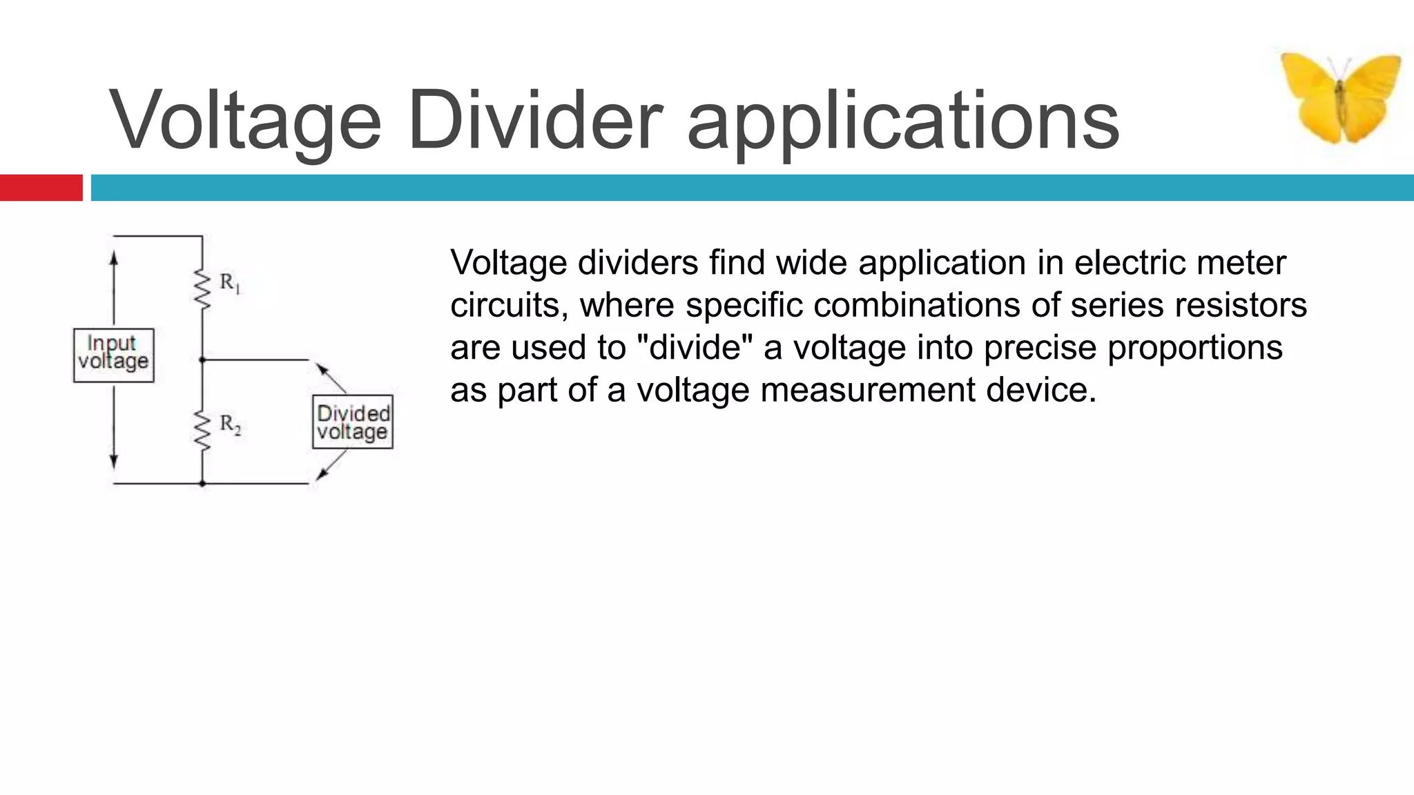Voltage Divider applicationsVoltage dividers find wide application in electric meter circuits, where specific combinations of series resistors are used to "divide" a voltage into precise proportions as part of a voltage measurement device.