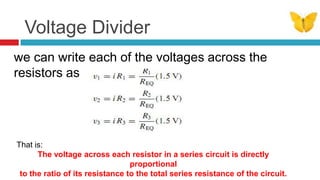 Voltage Dividerwe can write each of the voltages across the resistors as:That is:The voltage across each resistor in a series circuit is directly proportionalto the ratio of its resistance to the total series resistance of the circuit.