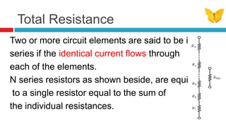 Total ResistanceTwo or more circuit elements are said to be in series if the identical current ﬂowsthrough each of the elements.N series resistors as shown beside, are equivalent to a single resistor equal to the sum of the individual resistances.
