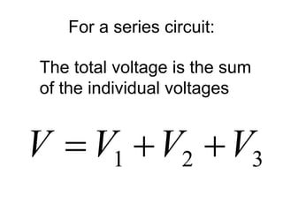 For a series circuit:
321 VVVV 
The total voltage is the sum
of the individual voltages
 