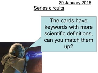 Series circuits
29 January 2015
The cards have
keywords with more
scientific definitions,
can you match them
up?
 