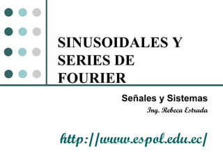 SINUSOIDALES Y SERIES DE FOURIER Señales y Sistemas Ing. Rebeca Estrada http://www.espol.edu.ec/ 