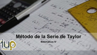 Matemáticas IV
Método de la Serie de Taylor
 