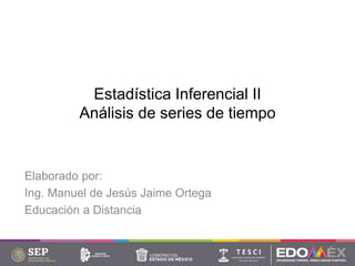 Estadística Inferencial II
Análisis de series de tiempo
Elaborado por:
Ing. Manuel de Jesús Jaime Ortega
Educación a Distancia
 