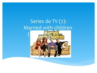 Series de TV (2):
Married with children
 (Casado con hijos)
 