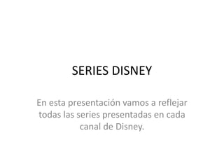 SERIES DISNEY
En esta presentación vamos a reflejar
todas las series presentadas en cada
canal de Disney.
 