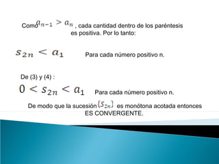 Como , cada cantidad dentro de los paréntesis
es positiva. Por lo tanto:
Para cada número positivo n.
De (3) y (4) :
Para cada número positivo n.
De modo que la sucesión es monótona acotada entonces
ES CONVERGENTE.
 