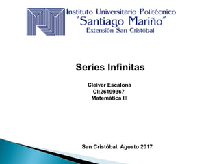 Series Infinitas
Cleiver Escalona
CI:26199367
Matemática III
San Cristóbal, Agosto 2017
 