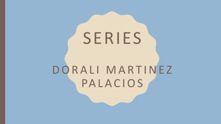 SERIES
DORALI MARTINEZ
PALACIOS
 