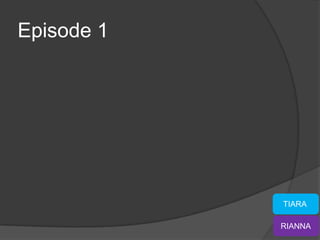 Episode 1




            TIARA

            RIANNA
 