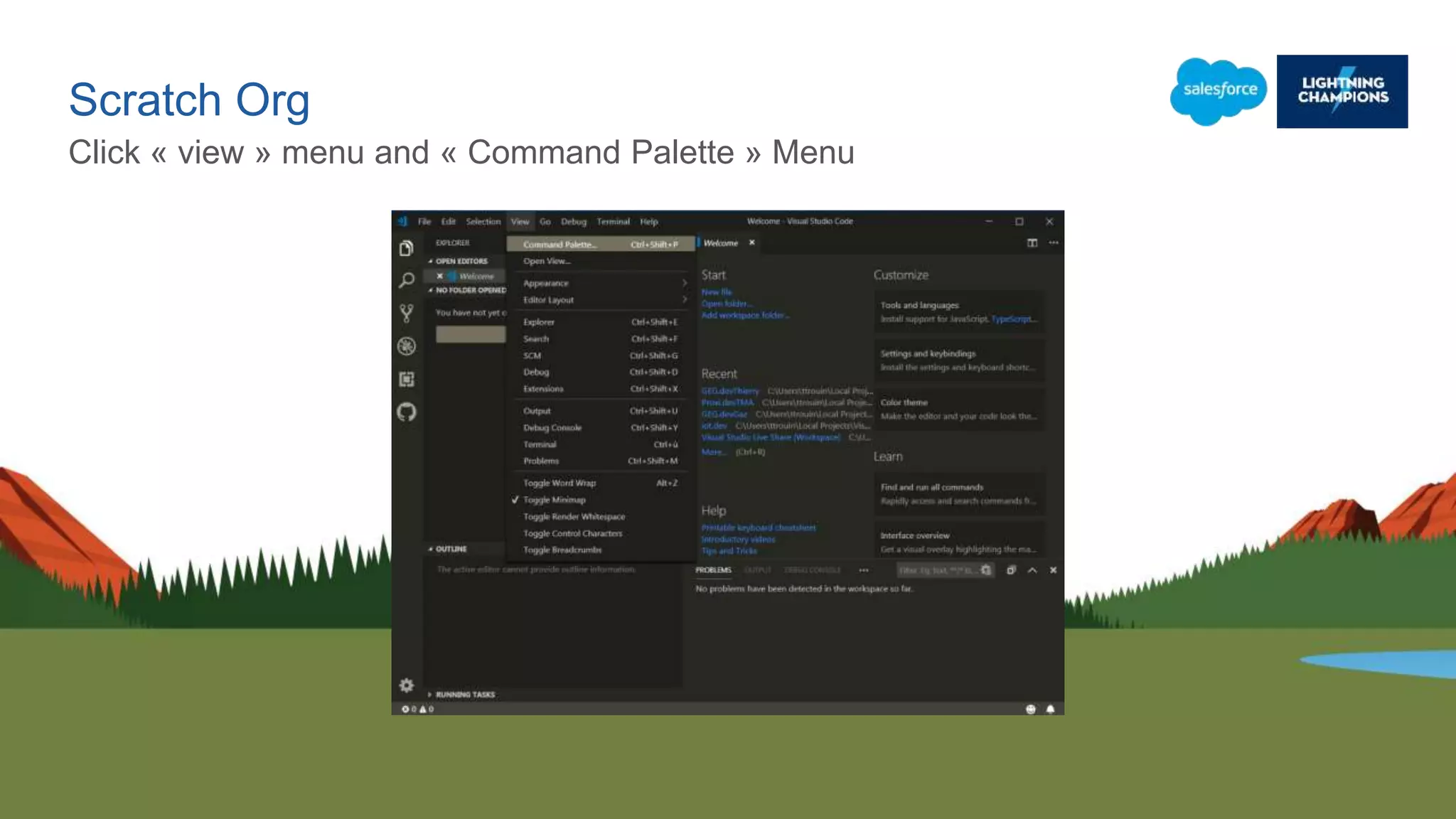 Scratch Org
Click « view » menu and « Command Palette » Menu
 