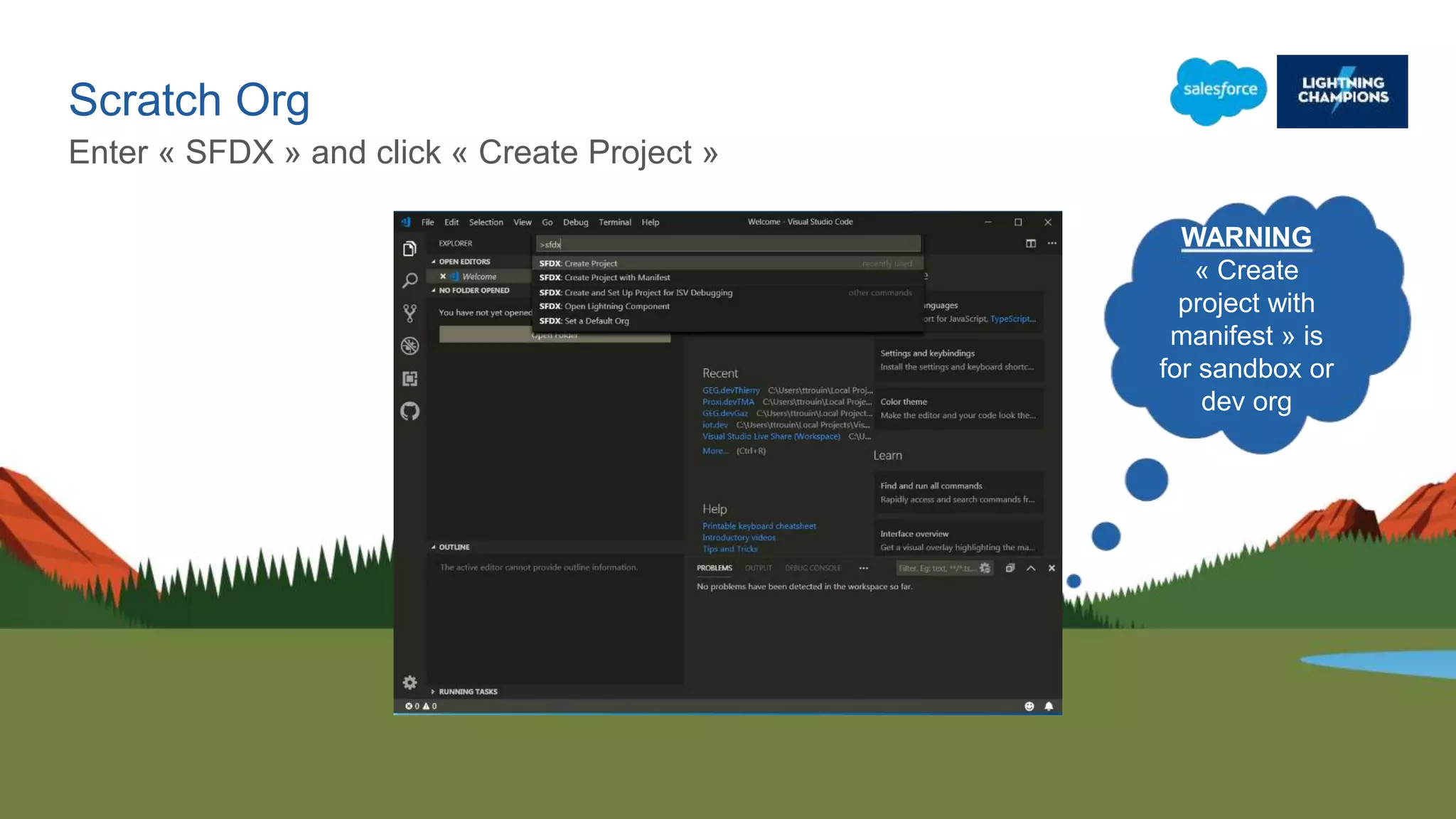 Scratch Org
Enter « SFDX » and click « Create Project »
WARNING
« Create
project with
manifest » is
for sandbox or
dev org
 