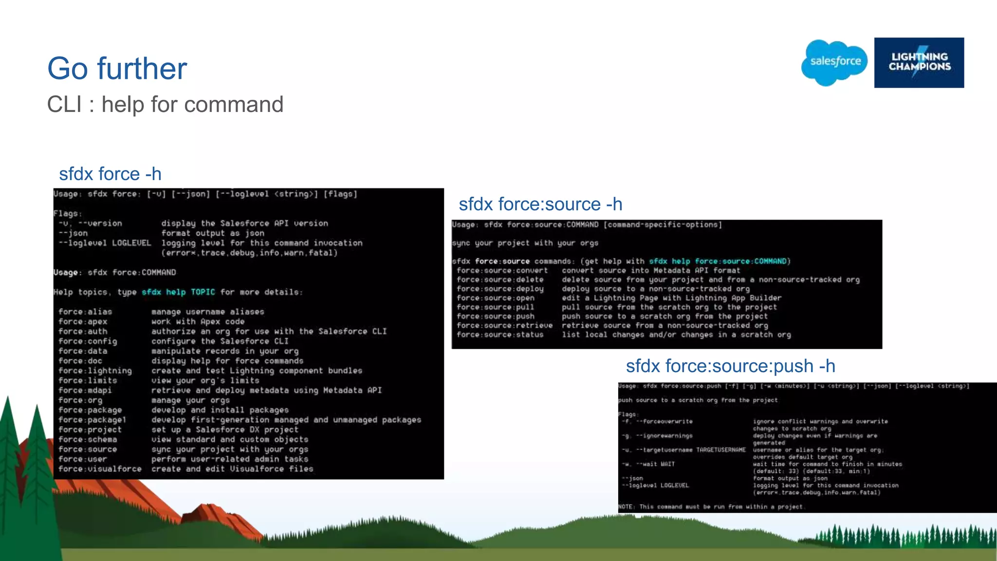Go further
CLI : help for command
sfdx force:source -h
sfdx force -h
sfdx force:source:push -h
 