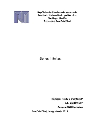 República bolivariana de Venezuela
Instituto Universitario politécnico
Santiago Mariño
Extensión San Cristóbal
Series Infinitas
Nombre: Reidy O Quintero P
C.I.: 26.069.667
Carrera: ING Mecanica
San Cristóbal, de agosto de 2017
 