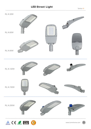 Series-N
LED Street Light
3
RL.N.30W
RL.N.150W
RL.N.60W
RL.N.80W
RL.N.120W
RL.N.200W
www.luminhome.com
 