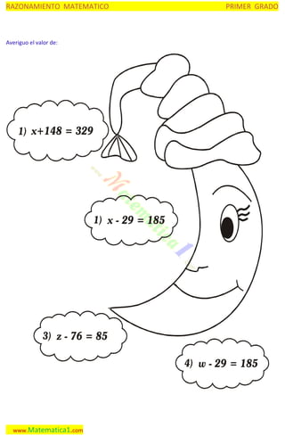 RAZONAMIENTO MATEMATICO

PRIMER GRADO

Averiguo el valor de:

1) x+148 = 329

1) x - 29 = 185

3) z - 76 = 85
4) w - 29 = 185

www.Matematica1.com

 