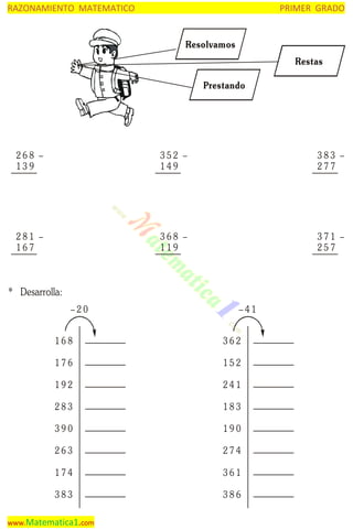 RAZONAMIENTO MATEMATICO

PRIMER GRADO

Resolvamos
Restas
Prestando

268 –
139

352 –
149

383 –
277

281 –
167

368 –
119

371 –
257

* Desarrolla:
–20

–41

168

362

176

152

192

241

283

183

390

190

263

274

174

361

383

386

www.Matematica1.com

 