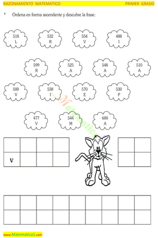 RAZONAMIENTO MATEMATICO

*

PRIMER GRADO

Ordena en forma ascendente y descubre la frase:

518
L

532
R

599
R

500
V

554
V

525
A

538
I

477
V

V

www.Matematica1.com

488
I

548
A

570
E

544
M

510
A

530
P

600
A

 