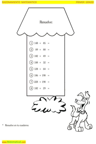 RAZONAMIENTO MATEMATICO

PRIMER GRADO

Resuelve:

1 148 + 85 =
2

89 + 88 =

3 182 + 49 =
4 188 + 32 =
5 128 + 64 =
6 186 + 198 =
7 228 + 198 =
8 182 + 29 =

* Resuelve en tu cuaderno.

www.Matematica1.com

 