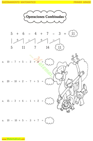 RAZONAMIENTO MATEMATICO

PRIMER GRADO

Operaciones Combinadas

5

+

6

–

+
5

4

–

+
+

11

7

10 – 7

+ 5

–

2

+ 6

=

a.

20 – 10 + 2

–

7

+ 5

=

a.

15 – 3

+ 6

–

1

+ 2

=

a.

10 – 10 + 5

–

3

+ 7

=

–

3 =

–
14

a.

www.Matematica1.com

7

11

11

 