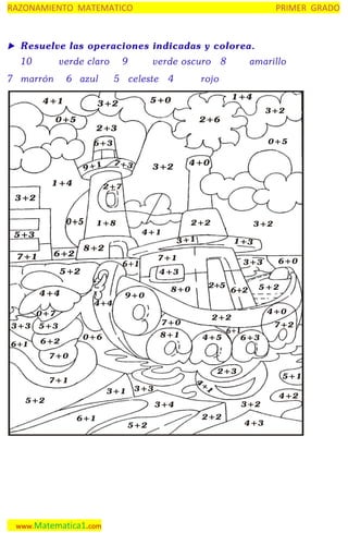 RAZONAMIENTO MATEMATICO

PRIMER GRADO


Resuelve las operaciones indicadas y colorea.

10

verde claro

7 marrón

6 azul

4+1

9

verde oscuro

5 celeste

amarillo

rojo
1+4

5+0

3+2

0+5

4

8

3+2

2+6

2+3

0+5

6+3

7+3

9+ 1

1+4

4+0

3+2

2+7

3+2
2+2

1+8

4+1

5+3

4+4

9+0

0+7

8+0

2+5

8+1

0+6

6+2

6+0

5+2
4+0

2+2

7+0

5+3
6+2

3+3

4+3

4+4

6+1

1+3

7+1

5+2

3+3

3+1

8+2

6+2

7+1

3+2

4+5

7+2
6+3

7+0
7+1
3+1

4+
1

3+3

5+2

2+3

3+2

3+4
6+1

www.Matematica1.com

5+2

5+1

2+2

4+3

4+2

 