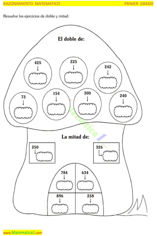 RAZONAMIENTO MATEMATICO

PRIMER GRADO

Resuelve los ejercicios de doble y mitad:

El doble de:

225

425

242

300

154

73

240

La mitad de:
250

326

784

896

www.Matematica1.com

634

258

 