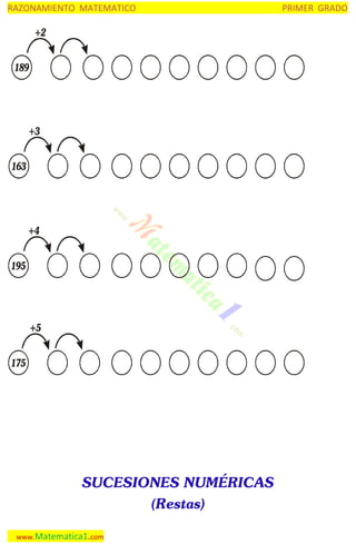 RAZONAMIENTO MATEMATICO

PRIMER GRADO

+2
189

+3
163

+4
195

+5
175

SUCESIONES NUMÉRICAS
(Restas)
www.Matematica1.com

 
