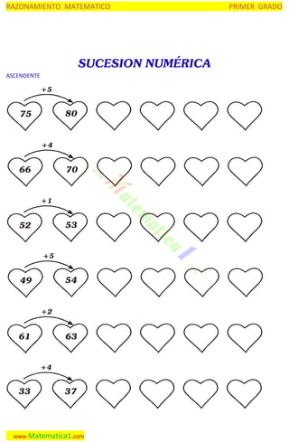 RAZONAMIENTO MATEMATICO

SUCESION NUMÉRICA
ASCENDENTE

+5

80

75

+4

66

70

+1

53

52

+5

54

49

+2

61

63

+4

33

37

www.Matematica1.com

PRIMER GRADO

 