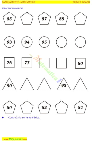 RAZONAMIENTO MATEMATICO

PRIMER GRADO

SERIACIONES NUMÉRICAS

85

87

93

94

76

95

77

80

93

90

80


88

Continúa la serie numérica.

www.Matematica1.com

82

84

 