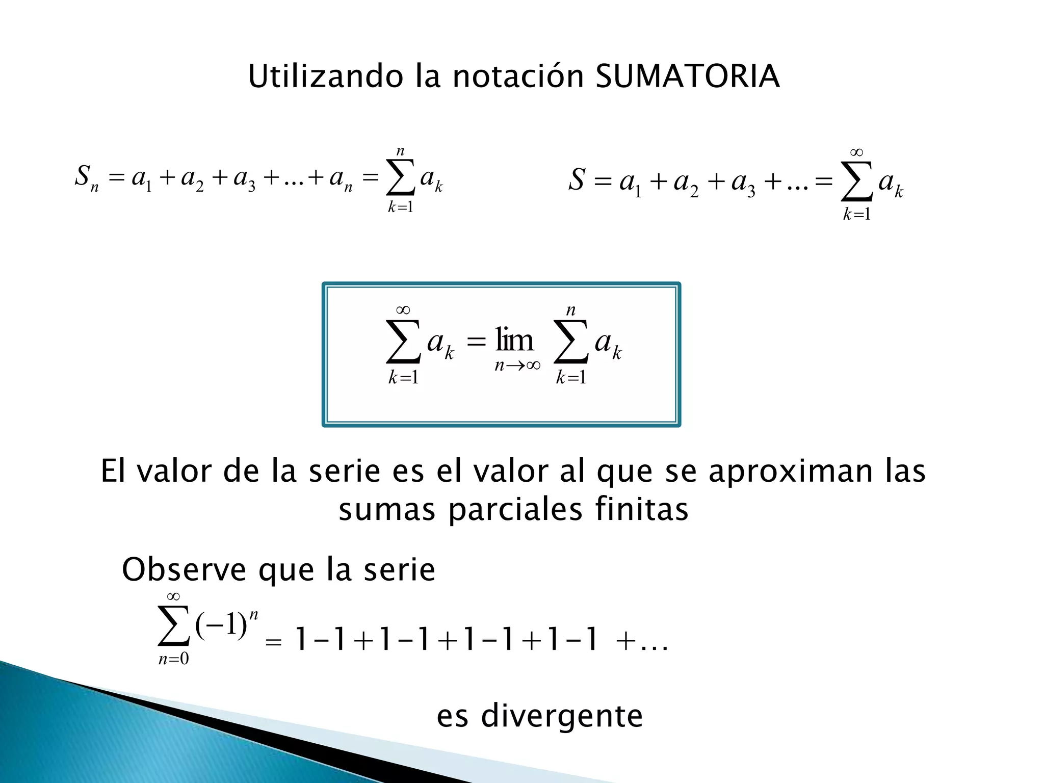  




n
k
k
n
k
k aa
11
lim


n
k
knn aaaaaS
1
321 ... 



1
321 ...
k
kaaaaS
El valor de la serie es el valor al que se aproximan las
sumas parciales finitas
Observe que la serie
= 1-1+1-1+1-1+1-1 +…
es divergente




0
)1(
n
n
Utilizando la notación SUMATORIA
 