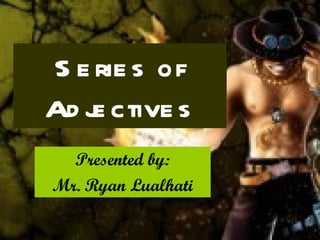 Series of Adjectives Presented by: Mr. Ryan Lualhati 