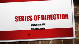 SERIES OF DIRECTION
ARVIE C. ROLDAN
SES PAGSANJAN
 