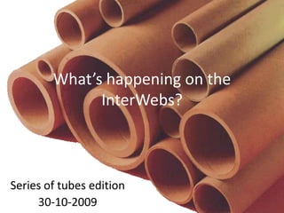 What’s happening on the InterWebs? Series of tubes edition 30-10-2009 