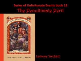 Series of Unfortunate Events book 12
  The Penultimate Peril




              Lemony Snickett
 