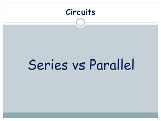 Circuits
Series vs Parallel
 